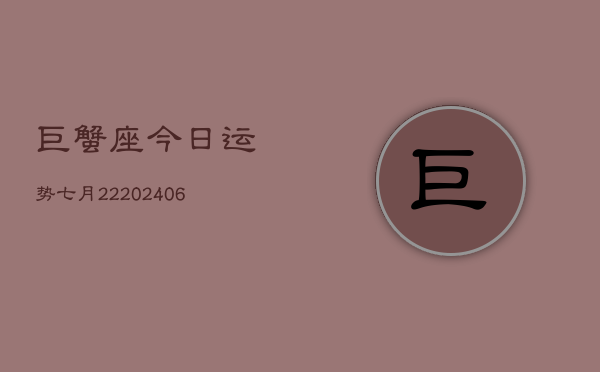 巨蟹座今日运势七月22(7月20日)