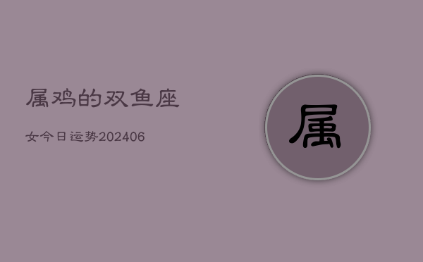 属鸡的双鱼座女今日运势(7月20日)  第1张