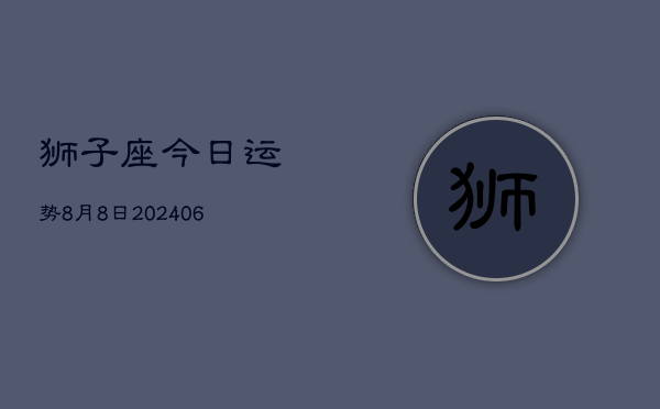 狮子座今日运势8月8日(7月20日)  第1张