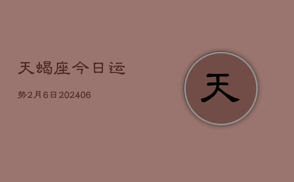 天蝎座今日运势2月6日(7月20日)