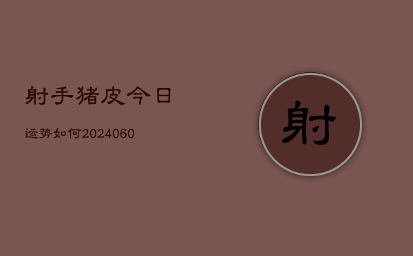 射手猪皮今日运势如何(7月20日)  第1张