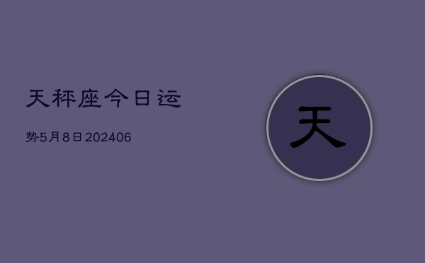 天秤座今日运势5月8日(7月20日)