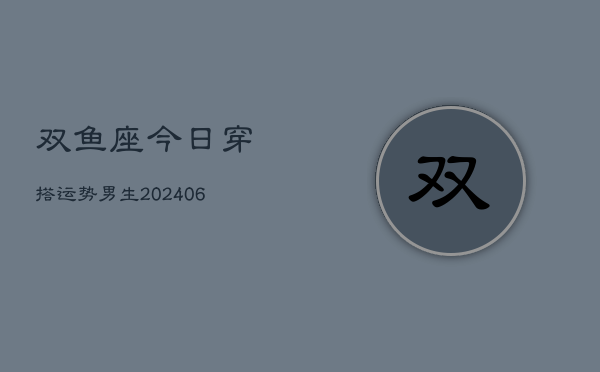 双鱼座今日穿搭运势男生(7月20日)  第1张