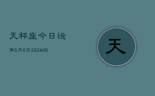 天秤座今日运势5月6日(7月20日)