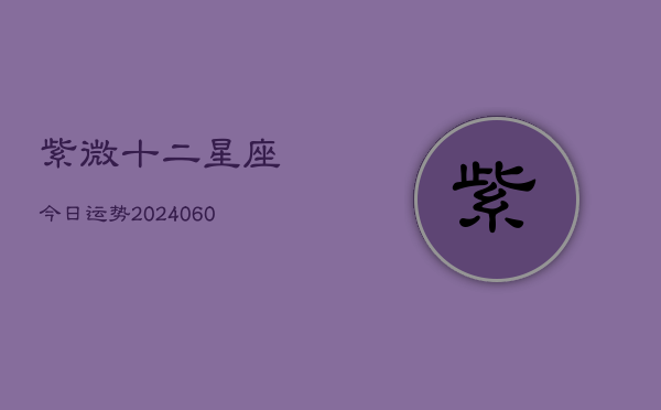 紫微十二星座今日运势(7月20日)  第1张