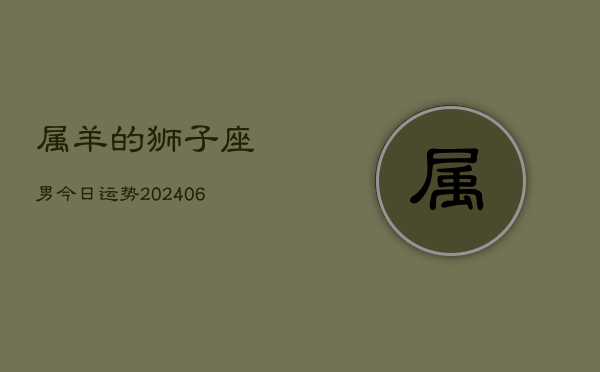 属羊的狮子座男今日运势(7月20日)  第1张